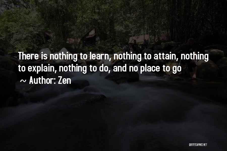 Zen Quotes: There Is Nothing To Learn, Nothing To Attain, Nothing To Explain, Nothing To Do, And No Place To Go