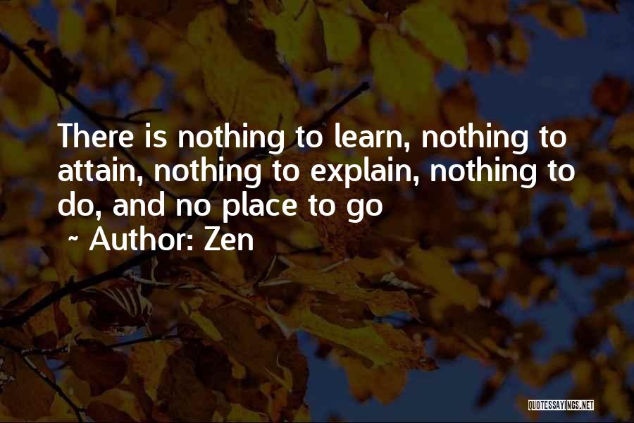 Zen Quotes: There Is Nothing To Learn, Nothing To Attain, Nothing To Explain, Nothing To Do, And No Place To Go