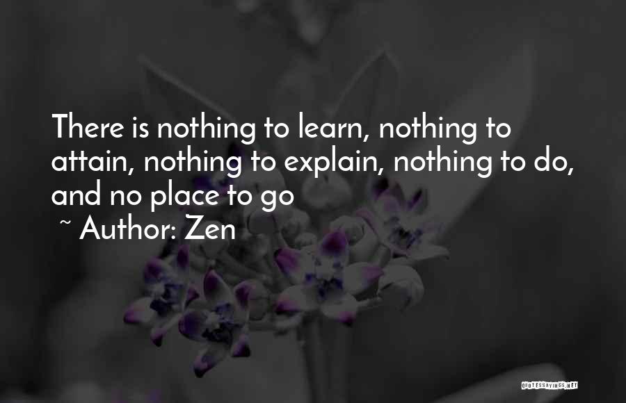 Zen Quotes: There Is Nothing To Learn, Nothing To Attain, Nothing To Explain, Nothing To Do, And No Place To Go