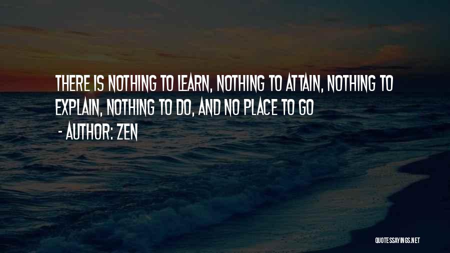 Zen Quotes: There Is Nothing To Learn, Nothing To Attain, Nothing To Explain, Nothing To Do, And No Place To Go