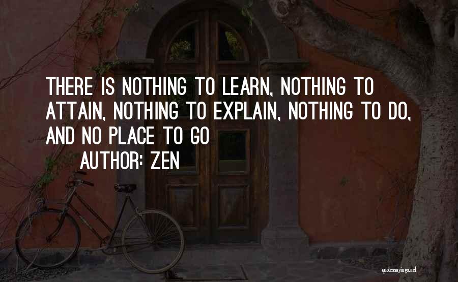 Zen Quotes: There Is Nothing To Learn, Nothing To Attain, Nothing To Explain, Nothing To Do, And No Place To Go