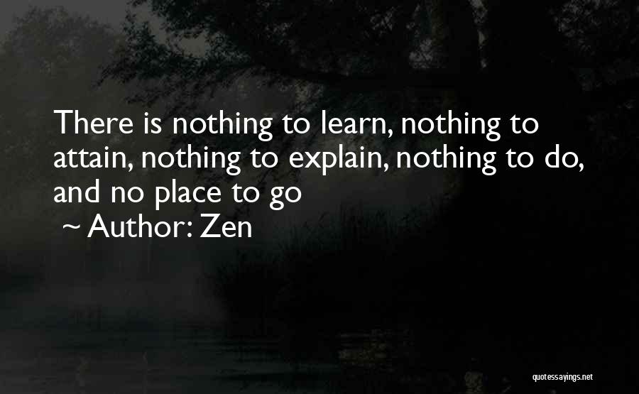 Zen Quotes: There Is Nothing To Learn, Nothing To Attain, Nothing To Explain, Nothing To Do, And No Place To Go