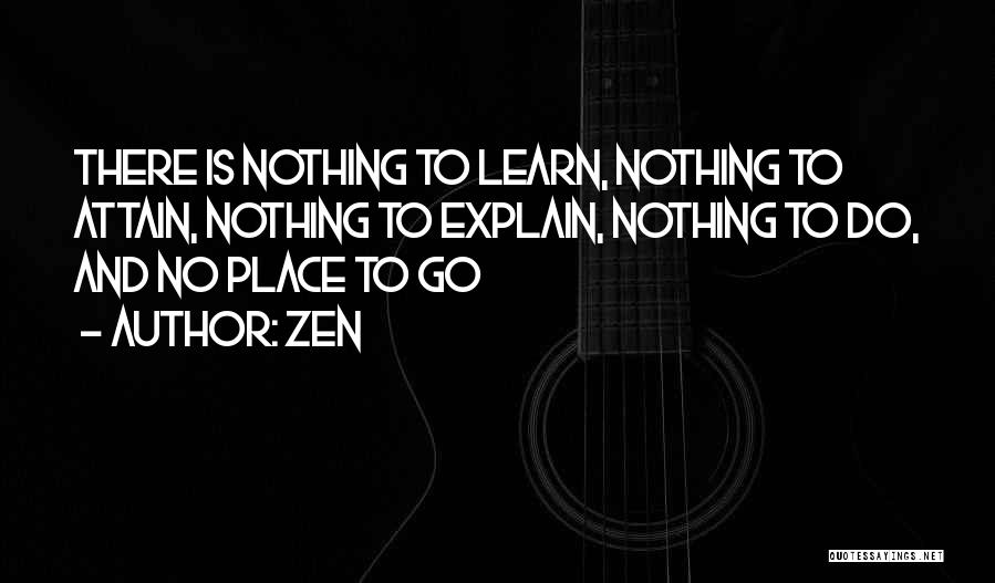 Zen Quotes: There Is Nothing To Learn, Nothing To Attain, Nothing To Explain, Nothing To Do, And No Place To Go