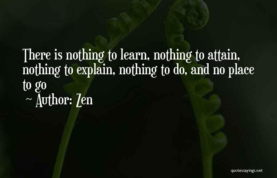 Zen Quotes: There Is Nothing To Learn, Nothing To Attain, Nothing To Explain, Nothing To Do, And No Place To Go