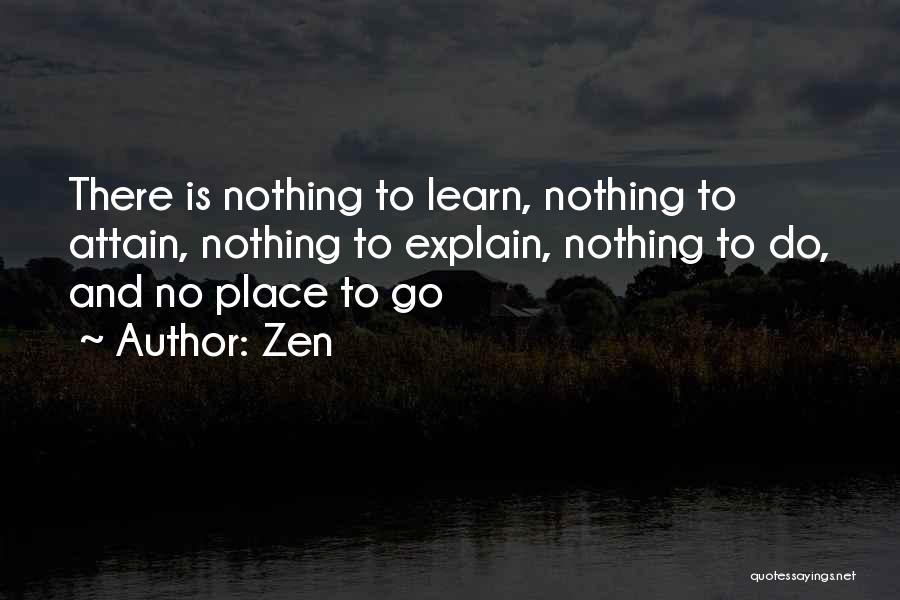 Zen Quotes: There Is Nothing To Learn, Nothing To Attain, Nothing To Explain, Nothing To Do, And No Place To Go