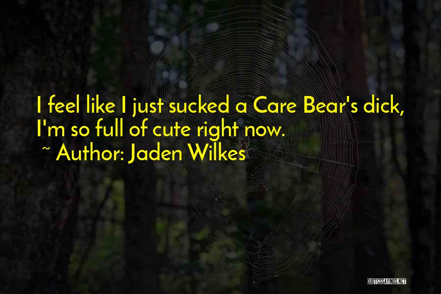 Jaden Wilkes Quotes: I Feel Like I Just Sucked A Care Bear's Dick, I'm So Full Of Cute Right Now.