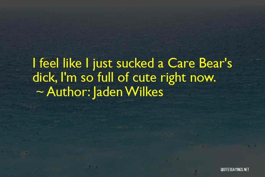 Jaden Wilkes Quotes: I Feel Like I Just Sucked A Care Bear's Dick, I'm So Full Of Cute Right Now.