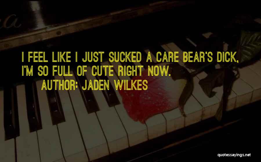 Jaden Wilkes Quotes: I Feel Like I Just Sucked A Care Bear's Dick, I'm So Full Of Cute Right Now.