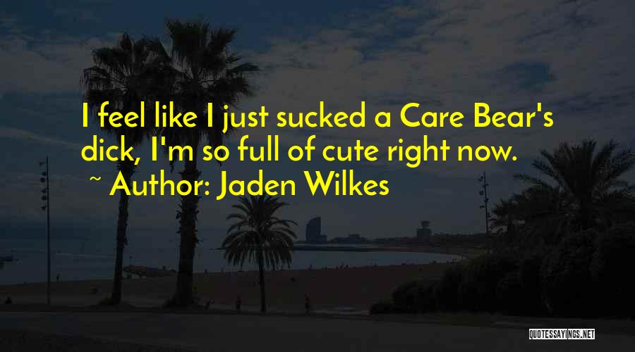 Jaden Wilkes Quotes: I Feel Like I Just Sucked A Care Bear's Dick, I'm So Full Of Cute Right Now.