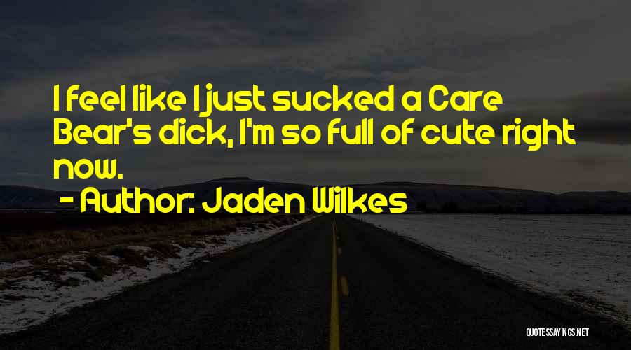 Jaden Wilkes Quotes: I Feel Like I Just Sucked A Care Bear's Dick, I'm So Full Of Cute Right Now.