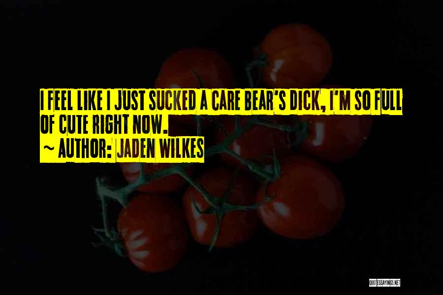 Jaden Wilkes Quotes: I Feel Like I Just Sucked A Care Bear's Dick, I'm So Full Of Cute Right Now.