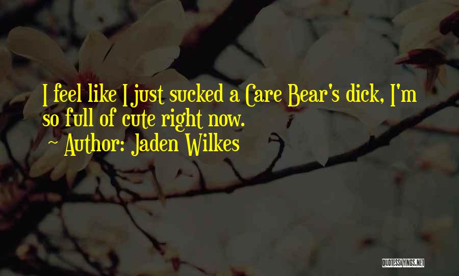 Jaden Wilkes Quotes: I Feel Like I Just Sucked A Care Bear's Dick, I'm So Full Of Cute Right Now.