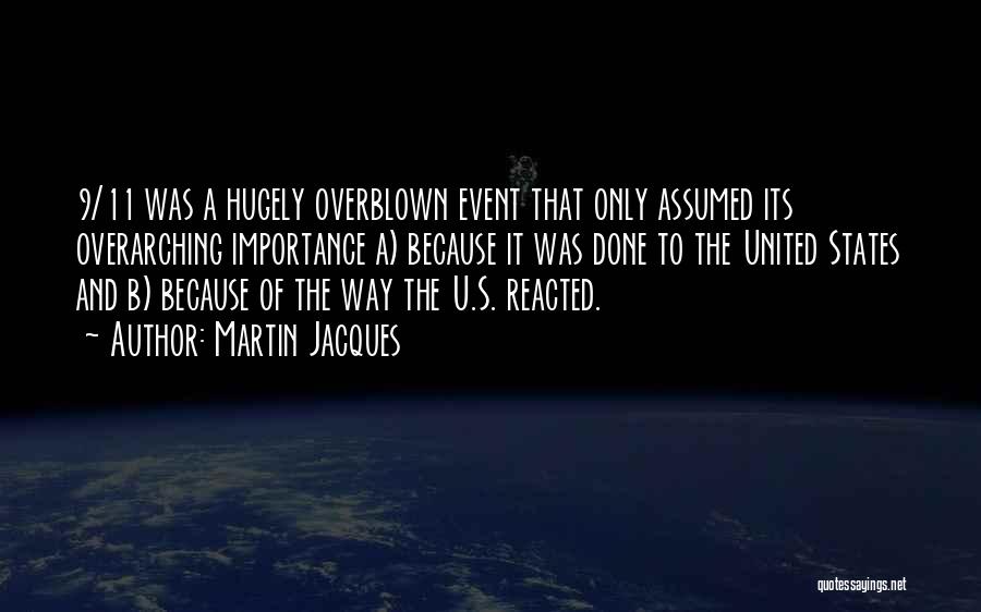 Martin Jacques Quotes: 9/11 Was A Hugely Overblown Event That Only Assumed Its Overarching Importance A) Because It Was Done To The United