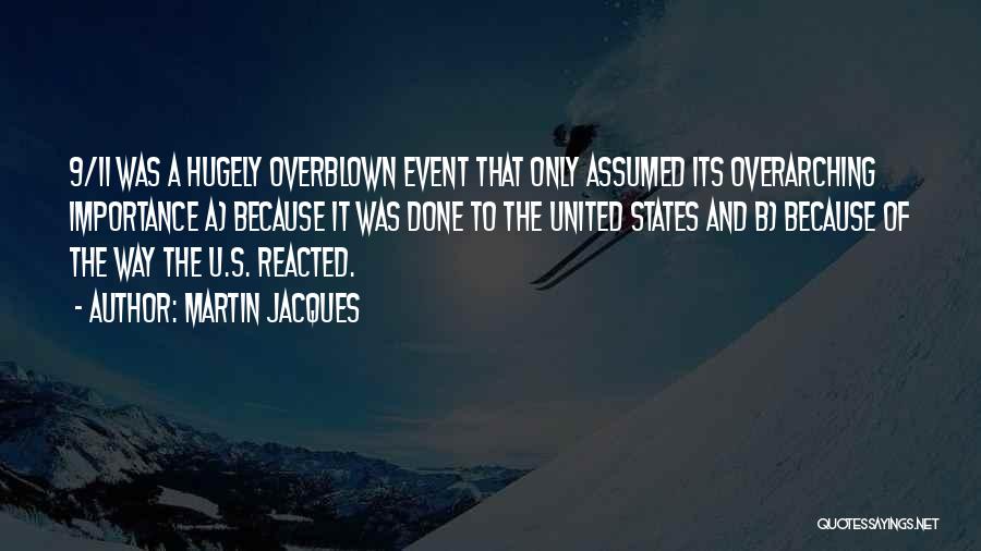 Martin Jacques Quotes: 9/11 Was A Hugely Overblown Event That Only Assumed Its Overarching Importance A) Because It Was Done To The United