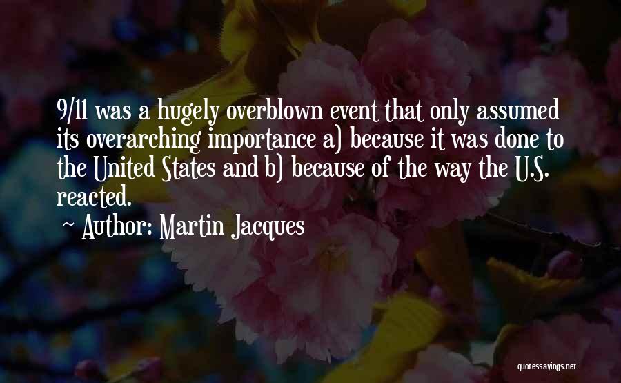 Martin Jacques Quotes: 9/11 Was A Hugely Overblown Event That Only Assumed Its Overarching Importance A) Because It Was Done To The United