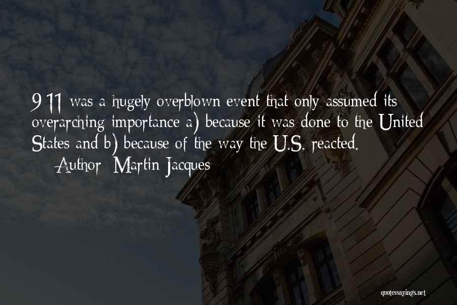 Martin Jacques Quotes: 9/11 Was A Hugely Overblown Event That Only Assumed Its Overarching Importance A) Because It Was Done To The United