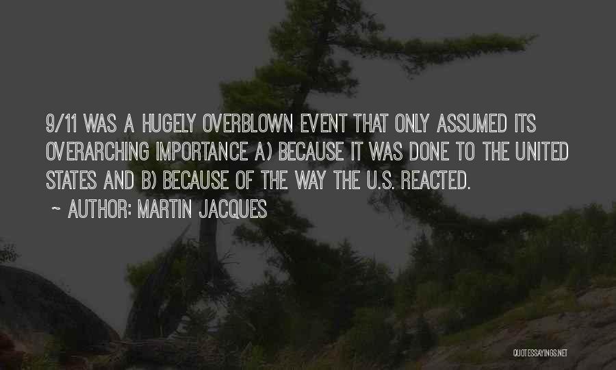 Martin Jacques Quotes: 9/11 Was A Hugely Overblown Event That Only Assumed Its Overarching Importance A) Because It Was Done To The United