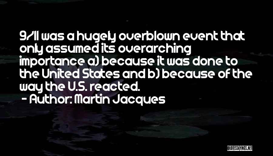Martin Jacques Quotes: 9/11 Was A Hugely Overblown Event That Only Assumed Its Overarching Importance A) Because It Was Done To The United