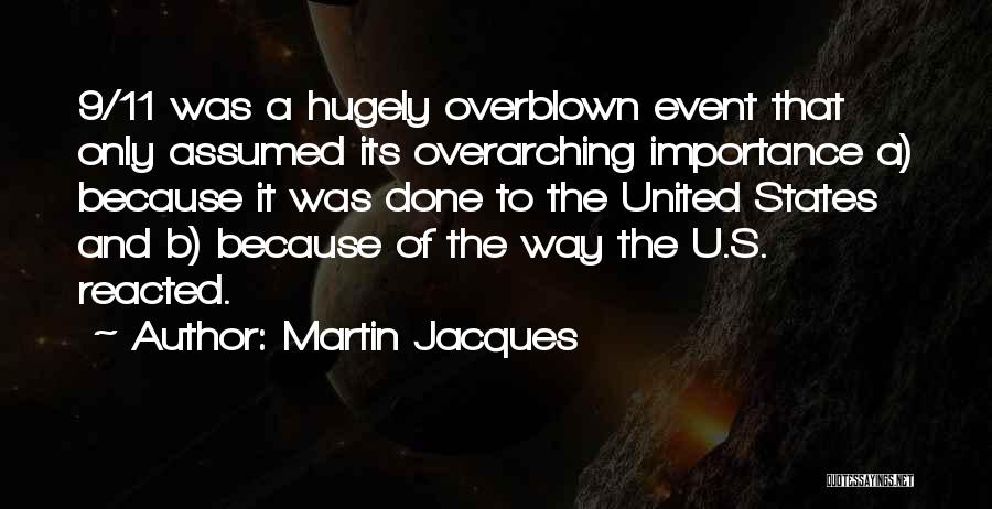 Martin Jacques Quotes: 9/11 Was A Hugely Overblown Event That Only Assumed Its Overarching Importance A) Because It Was Done To The United