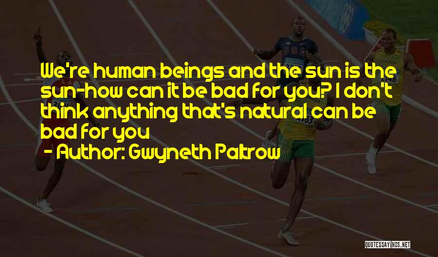 Gwyneth Paltrow Quotes: We're Human Beings And The Sun Is The Sun-how Can It Be Bad For You? I Don't Think Anything That's