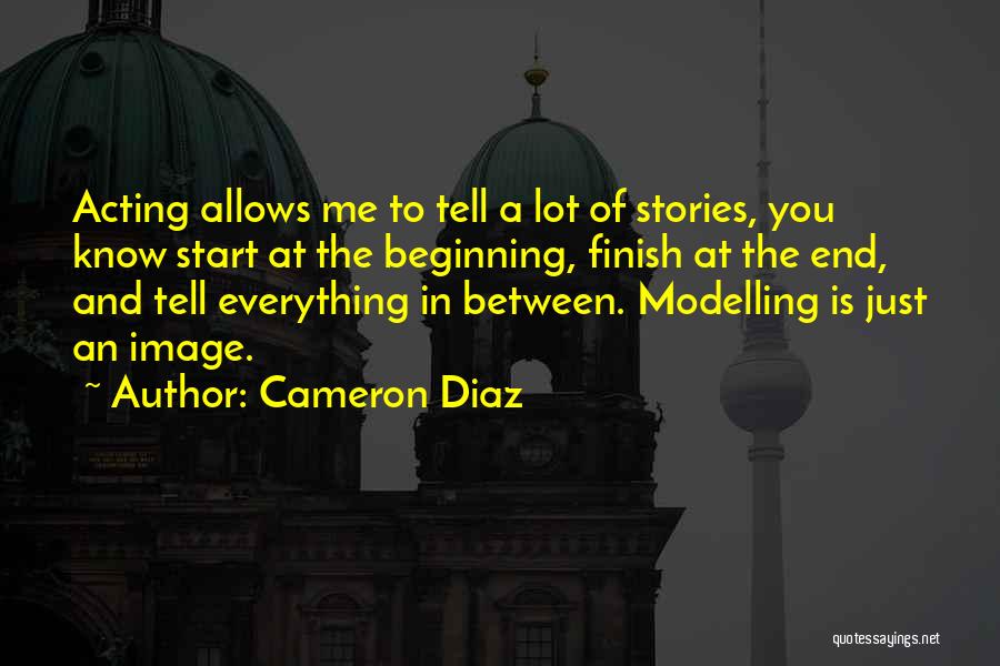 Cameron Diaz Quotes: Acting Allows Me To Tell A Lot Of Stories, You Know Start At The Beginning, Finish At The End, And