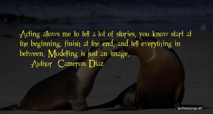 Cameron Diaz Quotes: Acting Allows Me To Tell A Lot Of Stories, You Know Start At The Beginning, Finish At The End, And