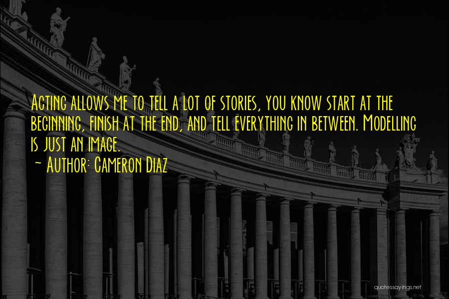 Cameron Diaz Quotes: Acting Allows Me To Tell A Lot Of Stories, You Know Start At The Beginning, Finish At The End, And