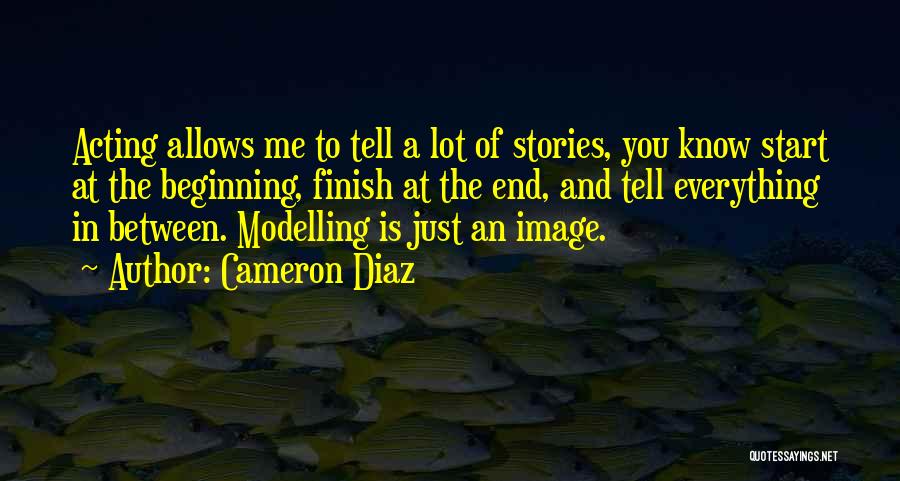 Cameron Diaz Quotes: Acting Allows Me To Tell A Lot Of Stories, You Know Start At The Beginning, Finish At The End, And