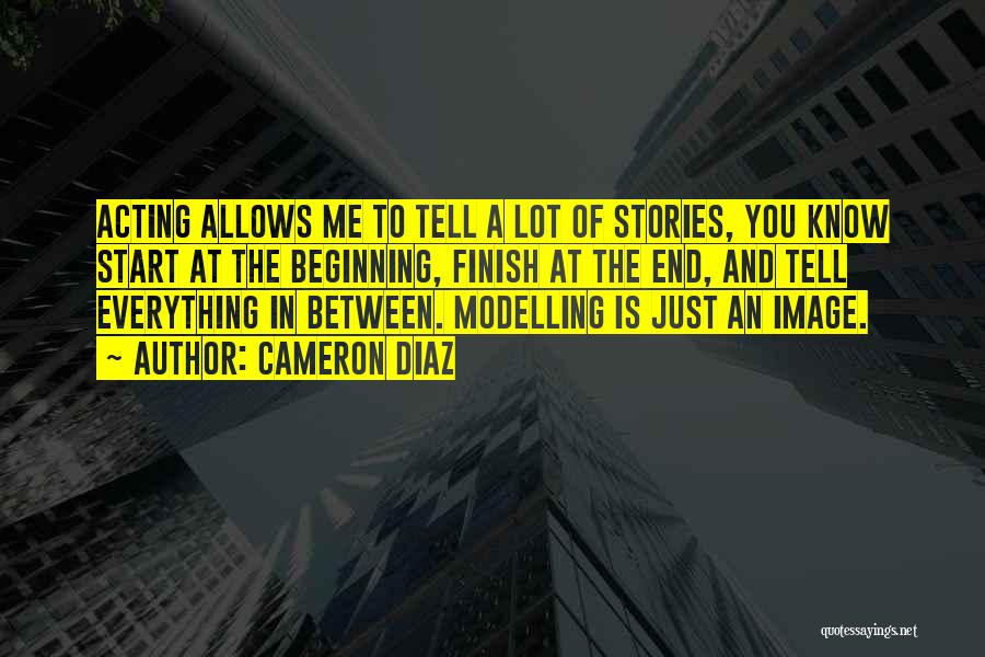 Cameron Diaz Quotes: Acting Allows Me To Tell A Lot Of Stories, You Know Start At The Beginning, Finish At The End, And