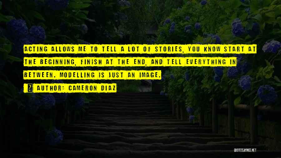 Cameron Diaz Quotes: Acting Allows Me To Tell A Lot Of Stories, You Know Start At The Beginning, Finish At The End, And