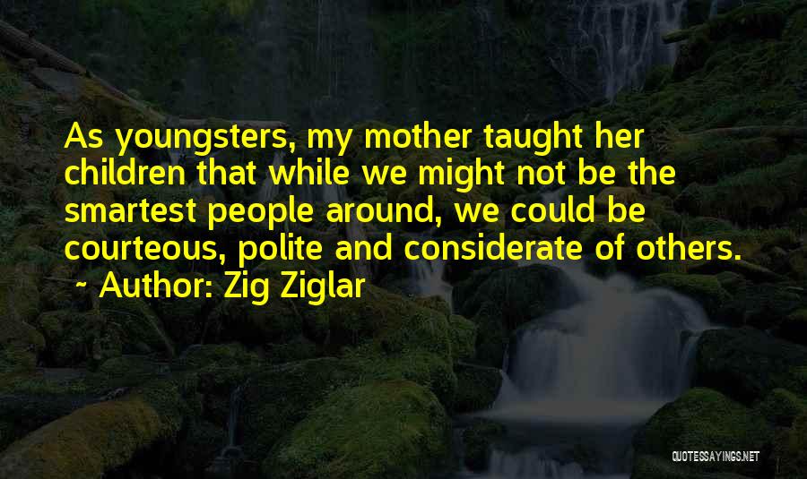 Zig Ziglar Quotes: As Youngsters, My Mother Taught Her Children That While We Might Not Be The Smartest People Around, We Could Be