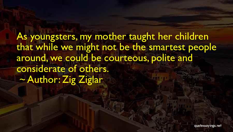 Zig Ziglar Quotes: As Youngsters, My Mother Taught Her Children That While We Might Not Be The Smartest People Around, We Could Be