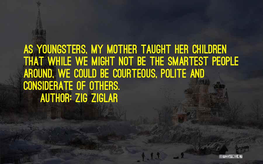 Zig Ziglar Quotes: As Youngsters, My Mother Taught Her Children That While We Might Not Be The Smartest People Around, We Could Be
