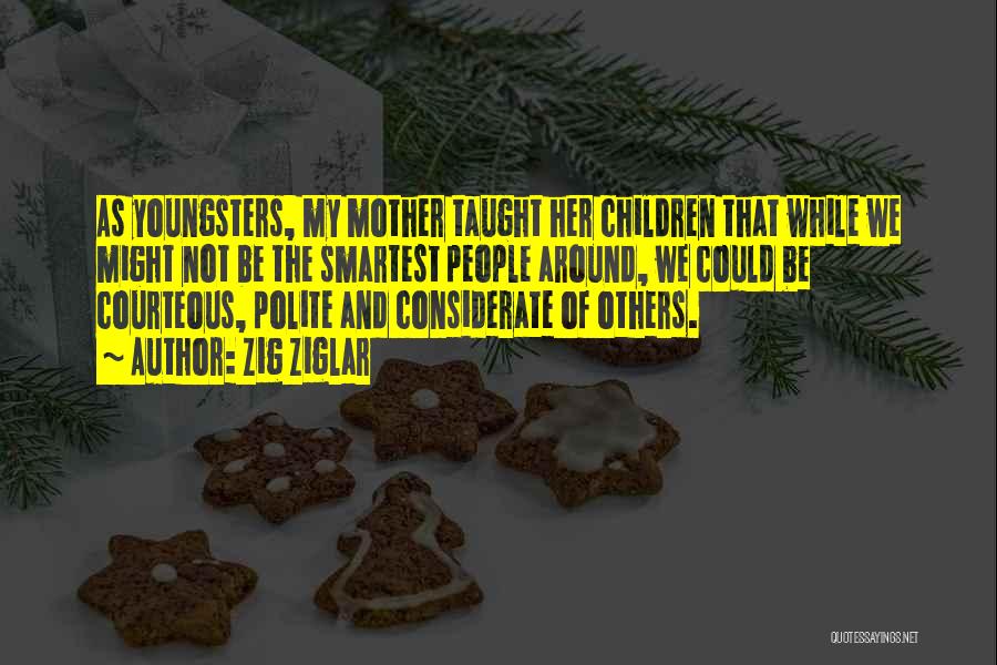 Zig Ziglar Quotes: As Youngsters, My Mother Taught Her Children That While We Might Not Be The Smartest People Around, We Could Be