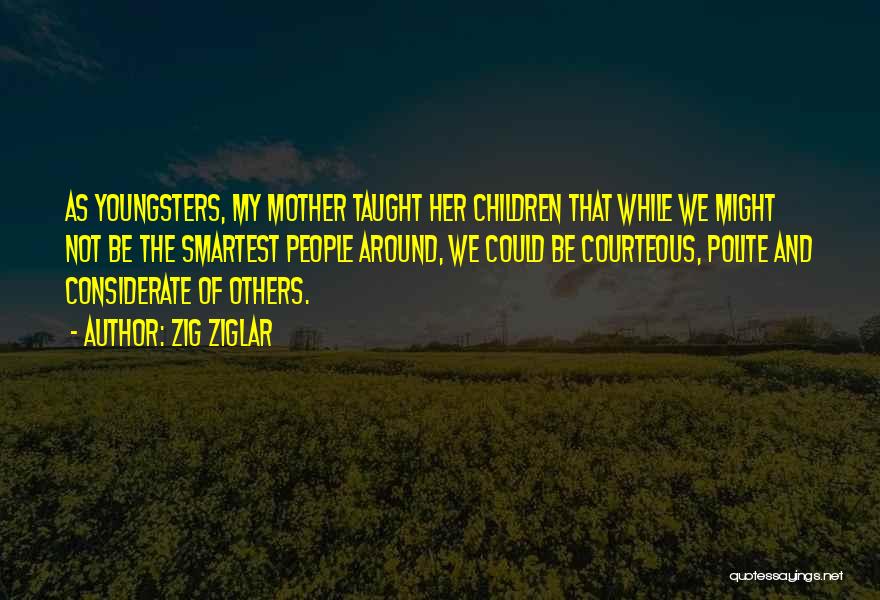 Zig Ziglar Quotes: As Youngsters, My Mother Taught Her Children That While We Might Not Be The Smartest People Around, We Could Be
