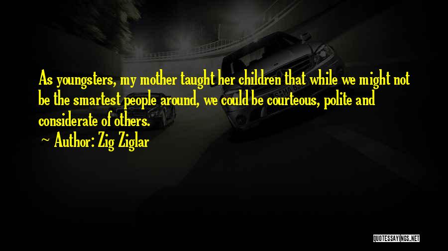 Zig Ziglar Quotes: As Youngsters, My Mother Taught Her Children That While We Might Not Be The Smartest People Around, We Could Be