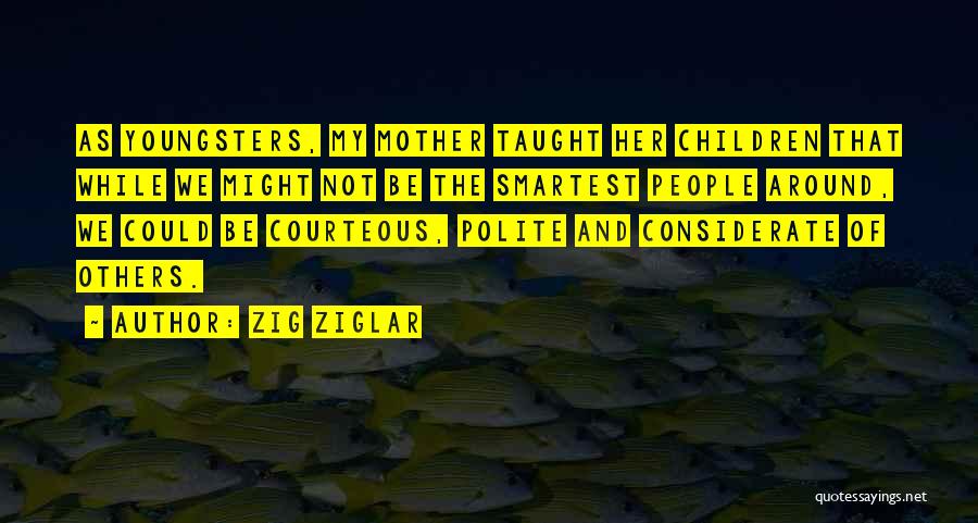 Zig Ziglar Quotes: As Youngsters, My Mother Taught Her Children That While We Might Not Be The Smartest People Around, We Could Be