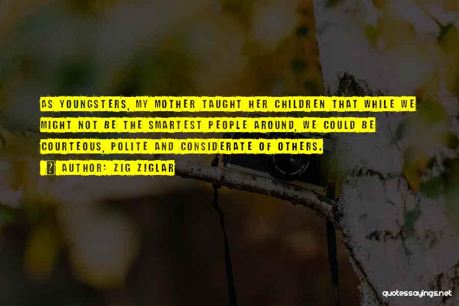 Zig Ziglar Quotes: As Youngsters, My Mother Taught Her Children That While We Might Not Be The Smartest People Around, We Could Be