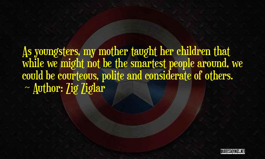 Zig Ziglar Quotes: As Youngsters, My Mother Taught Her Children That While We Might Not Be The Smartest People Around, We Could Be
