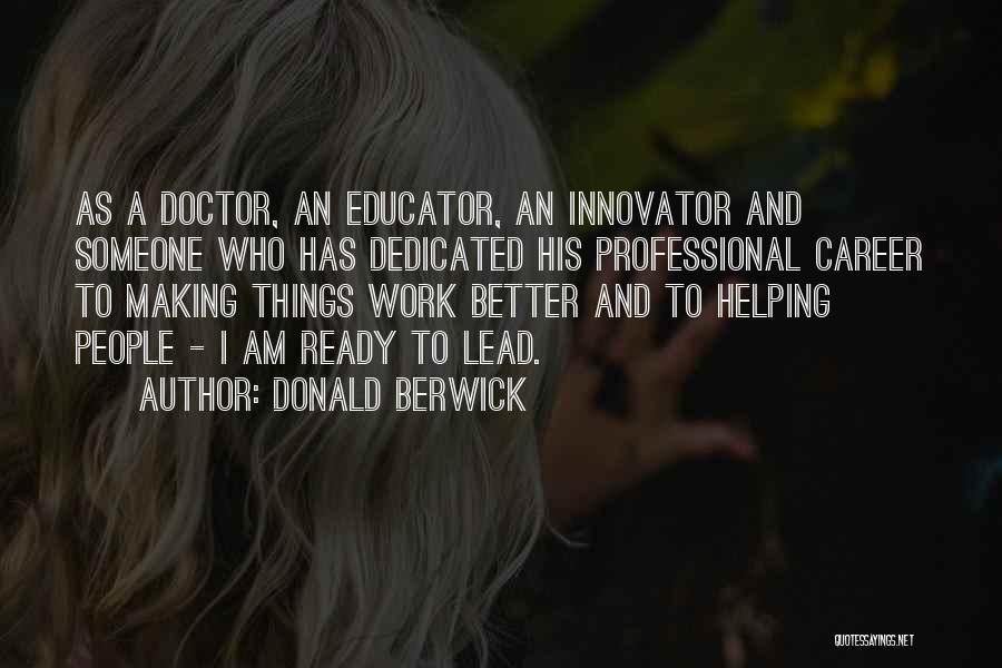 Donald Berwick Quotes: As A Doctor, An Educator, An Innovator And Someone Who Has Dedicated His Professional Career To Making Things Work Better