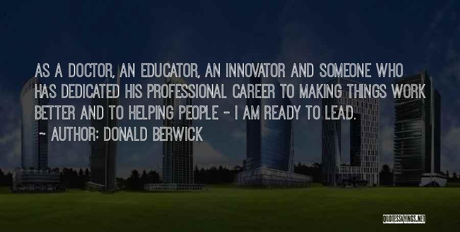 Donald Berwick Quotes: As A Doctor, An Educator, An Innovator And Someone Who Has Dedicated His Professional Career To Making Things Work Better