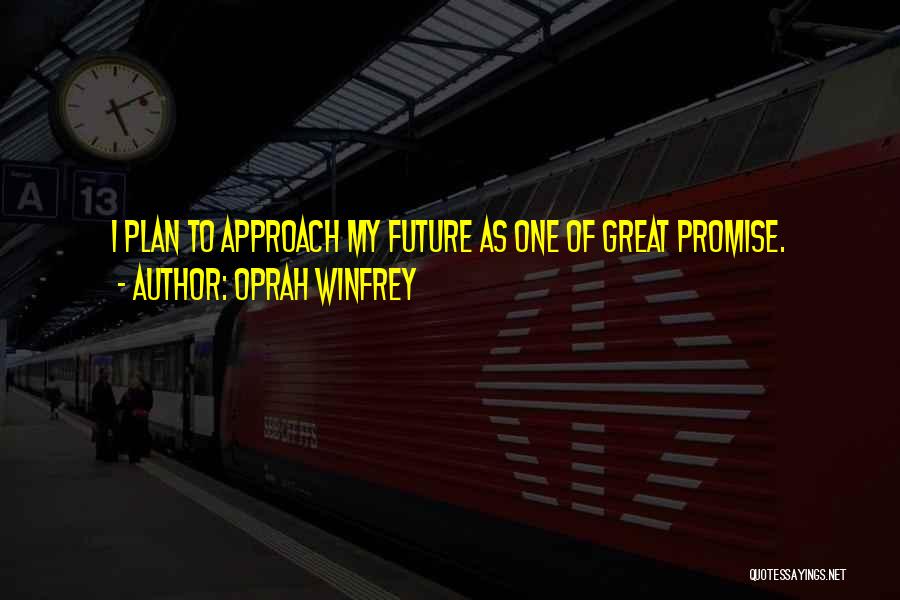 Oprah Winfrey Quotes: I Plan To Approach My Future As One Of Great Promise.