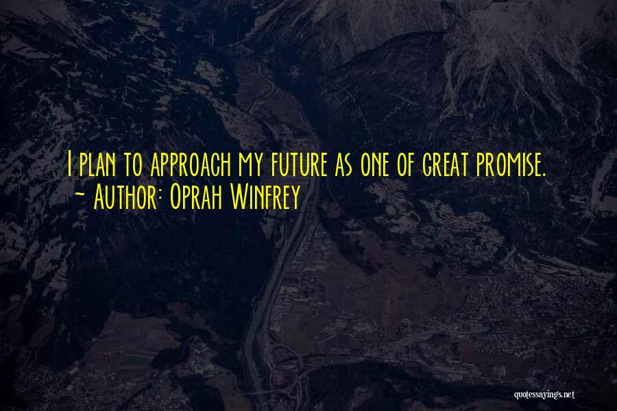 Oprah Winfrey Quotes: I Plan To Approach My Future As One Of Great Promise.
