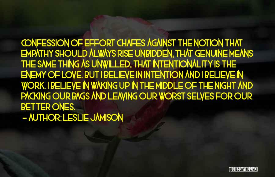 Leslie Jamison Quotes: Confession Of Effort Chafes Against The Notion That Empathy Should Always Rise Unbidden, That Genuine Means The Same Thing As