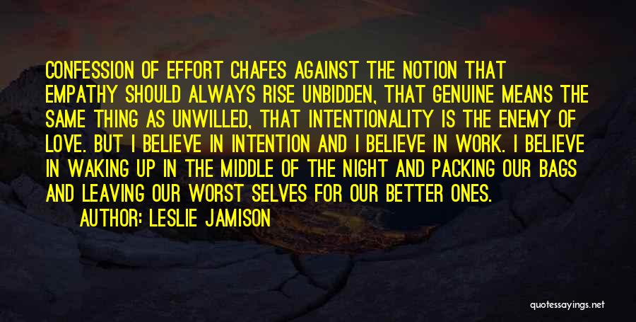 Leslie Jamison Quotes: Confession Of Effort Chafes Against The Notion That Empathy Should Always Rise Unbidden, That Genuine Means The Same Thing As