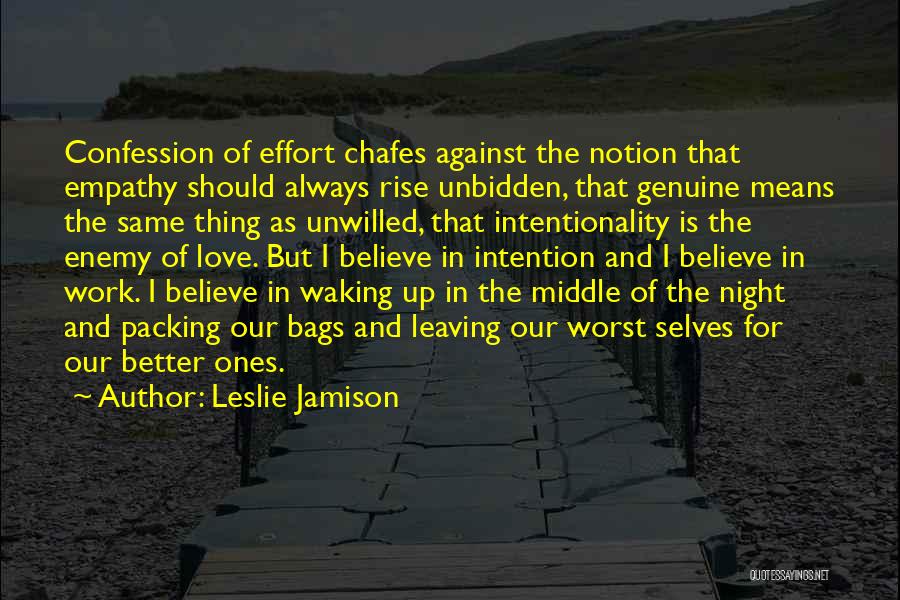 Leslie Jamison Quotes: Confession Of Effort Chafes Against The Notion That Empathy Should Always Rise Unbidden, That Genuine Means The Same Thing As