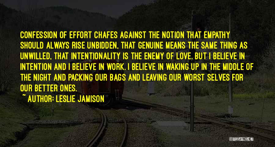 Leslie Jamison Quotes: Confession Of Effort Chafes Against The Notion That Empathy Should Always Rise Unbidden, That Genuine Means The Same Thing As