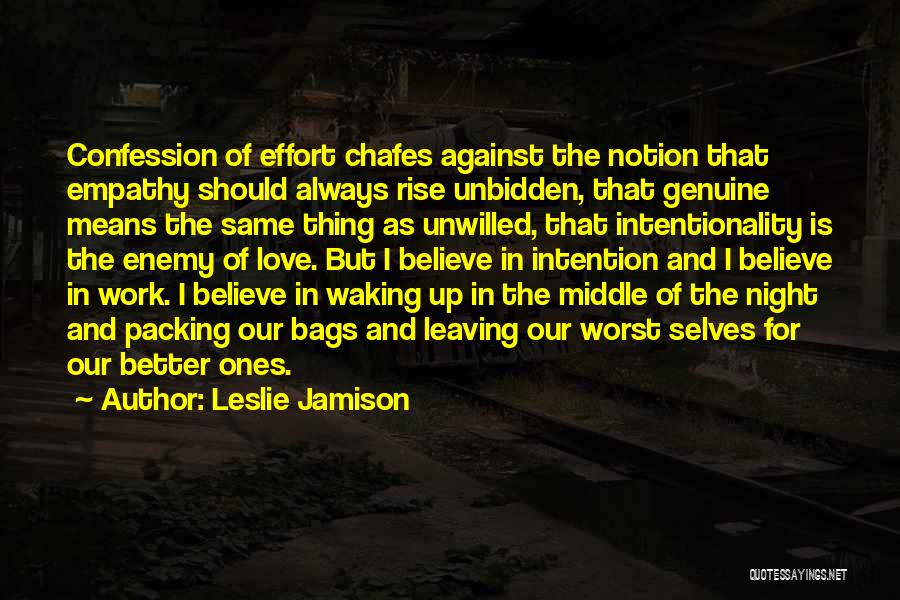 Leslie Jamison Quotes: Confession Of Effort Chafes Against The Notion That Empathy Should Always Rise Unbidden, That Genuine Means The Same Thing As