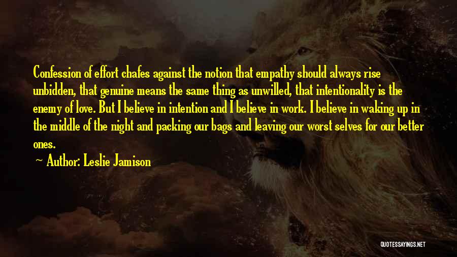 Leslie Jamison Quotes: Confession Of Effort Chafes Against The Notion That Empathy Should Always Rise Unbidden, That Genuine Means The Same Thing As