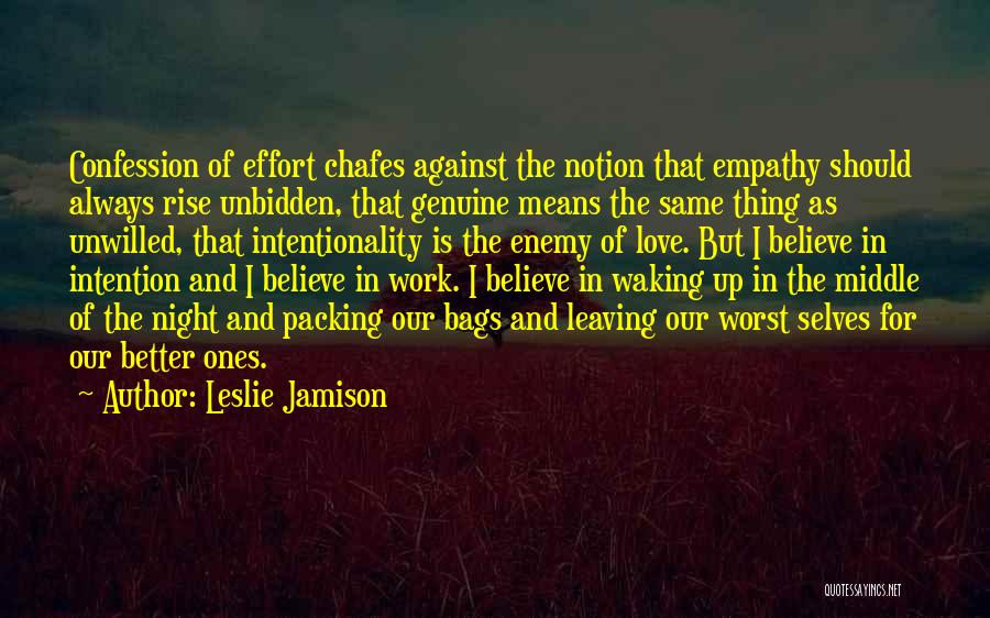 Leslie Jamison Quotes: Confession Of Effort Chafes Against The Notion That Empathy Should Always Rise Unbidden, That Genuine Means The Same Thing As